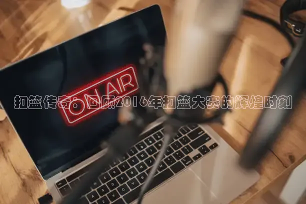 扣篮传奇：回顾2016年扣篮大赛的辉煌时刻