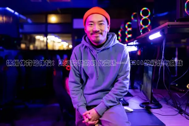 横州体育馆体校：见证跨越的时代变迁——2016的辉煌与挑战