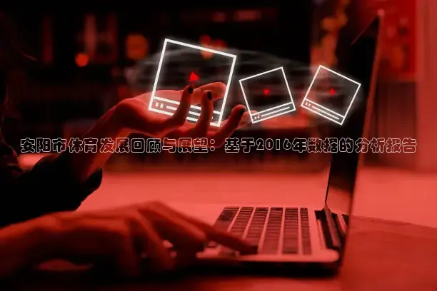 安阳市体育发展回顾与展望：基于2016年数据的分析报告